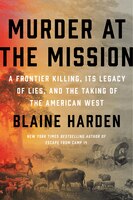 Murder At The Mission: A Frontier Killing, Its Legacy Of Lies, And The Taking Of The American West