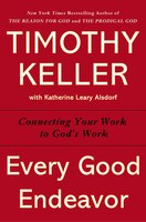 Every Good Endeavor: Connecting Your Work To God's Work