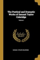 The Poetical and Dramatic Works of Samuel Taylor Coleridge; Volume I