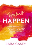 Make It Happen: Surrender Your Fear. Take The Leap. Live On Purpose.