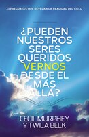 ?pueden Nuestros Seres Queridos Vernos Desde El Más Allá?: ...y 33 Preguntas Más Que Revelan La Realidad Del Cielo