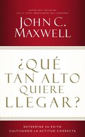 ?qué Tan Alto Quiere Llegar?: Determine Su Éxito Cultivando La Actitud Correcta