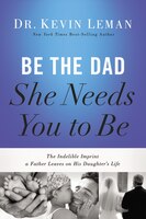 Be the Dad She Needs You to Be: The Indelible Imprint a Father Leaves on His Daughter's Life by Kevin Leman (2014-05-20)