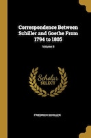 Correspondence Between Schiller and Goethe From 1794 to 1805; Volume II