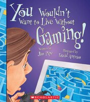 You Wouldn't Want to Live Without Gaming! (Library Edition)