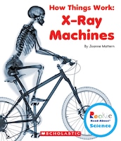 Rookie Read-About(r) Science: How Things Work: X-Ray Machines (Library Edition)