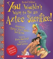 You Wouldn't Want to Be an Aztec Sacrifice (Revised Edition): Gruesome Things You'd Rather Not Know