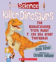 The Science of Killer Dinosaurs: The Bloodcurdling Truth About T. Rex and Other Theropods