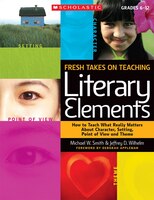 Fresh Takes on Teaching Literary Elements: How to Teach What Really Matters About Character, Setting, Point of View, and Theme:Gra