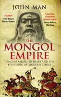 The Mongol Empire: Genghis Khan, His Heirs And The Founding Of Modern China