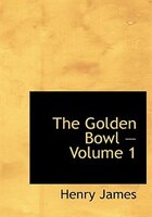 The Golden Bowl - Volume 1 (Large Print Edition)