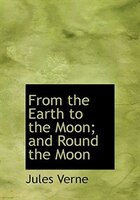 From the Earth to the Moon; and  Round the Moon (Large Print Edition)