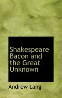 Shakespeare  Bacon  and the Great Unknown