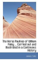 The HorAb PaulinAb of William Paley ... Carried out and Illustrated in a Continuous History