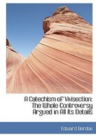 A Catechism of Vivisection: The Whole Controversy Argued in All Its Details (Large Print Edition)