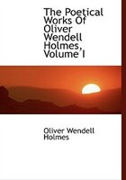 The Poetical Works Of Oliver Wendell Holmes, Volume I (Large Print Edition)