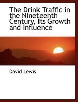 The Drink Traffic in the Nineteenth Century, Its Growth and Influence (Large Print Edition)