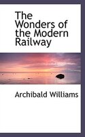 The Wonders of the Modern Railway