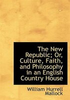 The New Republic; Or, Culture, Faith, and Philosophy in an English Country House (Large Print Edition)