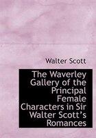 The Waverley Gallery of the Principal Female Characters in Sir Walter Scotta??s Romances (Large Print Edition)