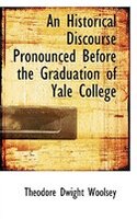 An Historical Discourse Pronounced Before the Graduation of Yale College