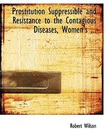 Prostitution Suppressible and Resistance to the Contagious Diseases, Women's ... (Large Print Edition)