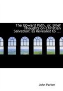The Upward Path, or, Brief Thoughts on Christian Salvation: as Revealed to ... (Large Print Edition)