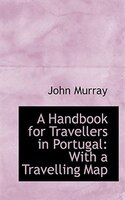 A Handbook for Travellers in Portugal with a Travelling Map: With a Travelling Map