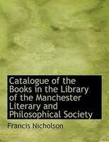 Catalogue of the Books in the Library of the Manchester Literary and Philosophical Society (Large Print Edition)