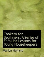 Cookery for Beginners: A Series of Familiar Lessons for Young Housekeepers (Large Print Edition)
