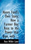 Henry Ford's Own Story; How a Farmer Boy Rose to the Power