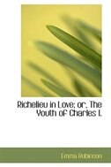 Richelieu in Love; or, The Youth of Charles I.