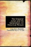 The Emperor Julian And His Generation: An Historical Picture The Emperor Julian And His Generation: An Historical Picture