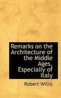 Remarks on the Architecture of the Middle Ages, Especially of Italy Remarks on the Architecture of the Middle Ages, Especially of Italy