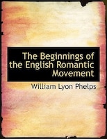 The Beginnings of the English Romantic Movement (Large Print Edition) The Beginnings of the English Romantic Movement (Large Print Edition)