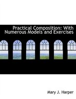 Practical Composition: With Numerous Models and Exercises (Large Print Edition) Practical Composition: With Numerous Models and Exercises (Large Print Edition)