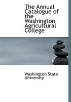 The Annual Catalogue of the Washington Agricultural College (Large Print Edition) The Annual Catalogue of the Washington Agricultural College (Large Print Edition)