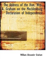 The Address of the Hon. Wm. A. Graham on the Mecklenburg Declaration of Independence (Large Print Edition) The Address of the Hon. Wm. A. Graham on the Mecklenburg Declaration of Independence (Large Print Edition)
