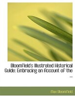 Bloomfield's Illustrated Historical Guide: Embracing an Account of the ... (Large Print Edition) Bloomfield's Illustrated Historical Guide: Embracing an Account of the ... (Large Print Edition)