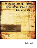 An Inquiry into the Catholic Truths Hidden under Certain Articles of the ... (Large Print Edition)