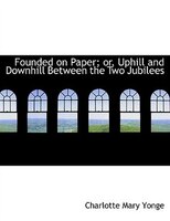 Founded on Paper; or, Uphill and Downhill Between the Two Jubilees (Large Print Edition) Founded on Paper; or, Uphill and Downhill Between the Two Jubilees (Large Print Edition)