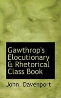 Gawthrop's Elocutionary a Rhetorical Class Book