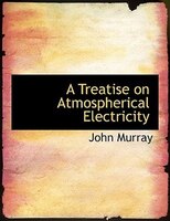 A Treatise on Atmospherical Electricity (Large Print Edition)