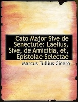 Cato Major Sive de Senectute: Laelius, Sive, de Amicitia, et, Epistolae Selectae (Large Print Edition)