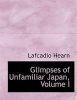 Glimpses of Unfamiliar Japan, Volume I (Large Print Edition)
