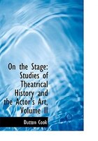 On the Stage: Studies of Theatrical History and the Actor's Art, Volume II (Large Print Edition)