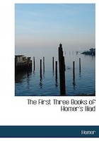 The First Three Books of Homer's Iliad (Large Print Edition)