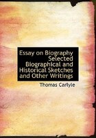 Essay on Biography Selected Biographical and Historical Sketches and Other Writings (Large Print Edition)