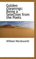 Golden Gleanings: Being a Selection from the Poets