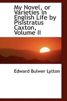 My Novel, or Varieties in English Life by Pisistratus Caxton, Volume II